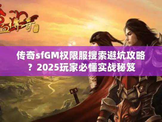 传奇sfGM权限服搜索避坑攻略？2025玩家必懂实战秘笈