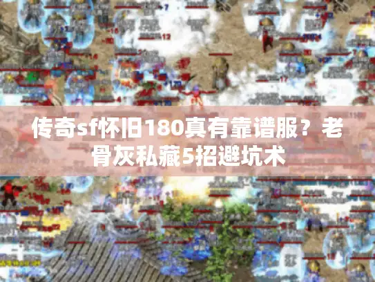 传奇sf怀旧180真有靠谱服？老骨灰私藏5招避坑术