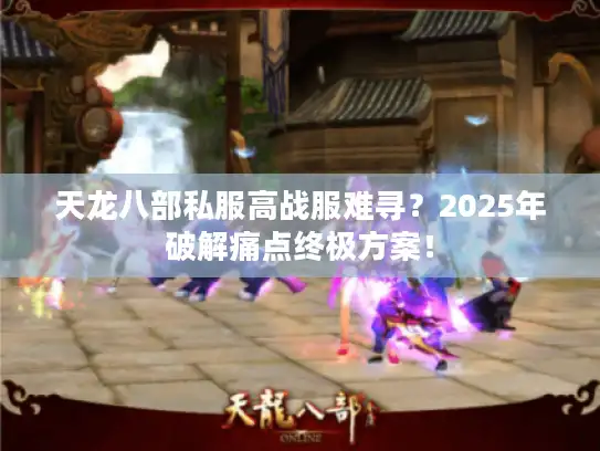 天龙八部私服高战服难寻？2025年破解痛点终极方案！