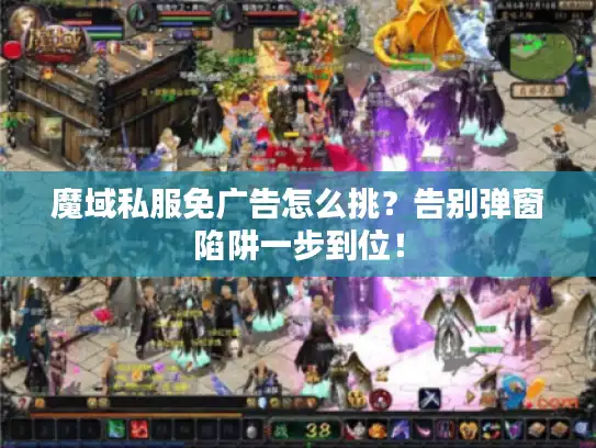魔域私服免广告怎么挑?告别弹窗陷阱一步到位! 魔域私服免广告怎么挑?告别弹窗陷阱一步到位!