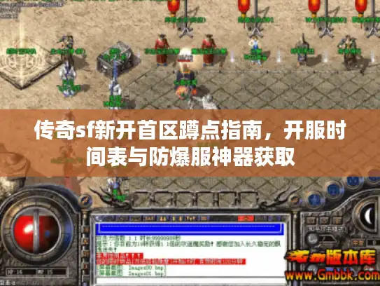 传奇sf新开首区蹲点指南，开服时间表与防爆服神器获取