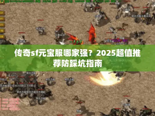 传奇sf元宝服哪家强？2025超值推荐防踩坑指南