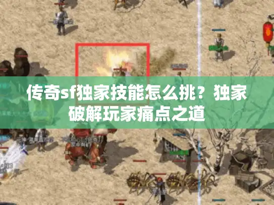传奇sf独家技能怎么挑？独家破解玩家痛点之道