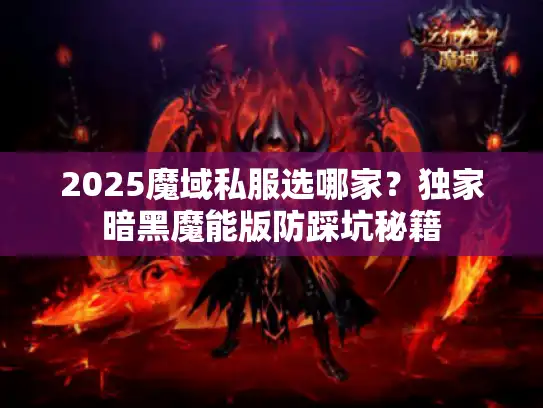2025魔域私服选哪家?独家暗黑魔能版防踩坑秘籍 2025魔域私服选哪家?独家暗黑魔能版防踩坑秘籍