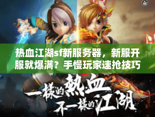 热血江湖sf新服务器，新服开服就爆满？手慢玩家速抢技巧实战揭秘