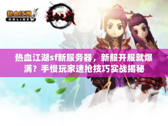 热血江湖sf新服务器，新服开服就爆满？手慢玩家速抢技巧实战揭秘