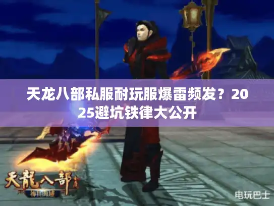 天龙八部私服耐玩服爆雷频发？2025避坑铁律大公开