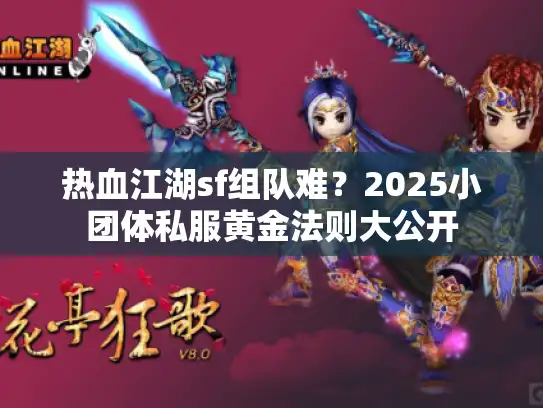 热血江湖sf组队难？2025小团体私服黄金法则大公开