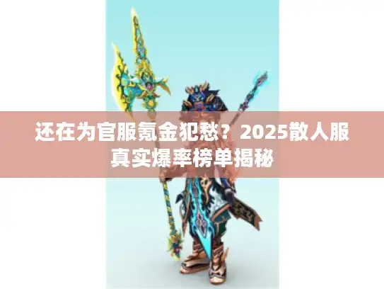 还在为官服氪金犯愁？2025散人服真实爆率榜单揭秘