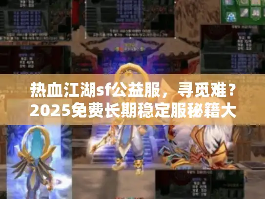 热血江湖sf公益服，寻觅难？2025免费长期稳定服秘籍大公开