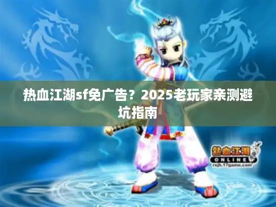 热血江湖sf免广告？2025老玩家亲测避坑指南
