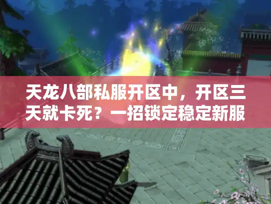 天龙八部私服开区中，开区三天就卡死？一招锁定稳定新服永不掉线