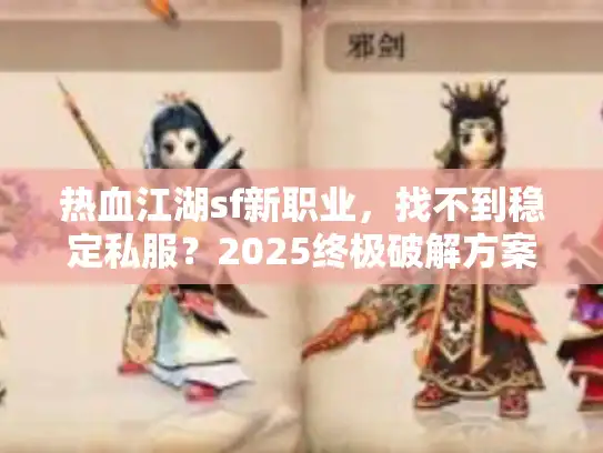 热血江湖sf新职业，找不到稳定私服？2025终极破解方案揭秘