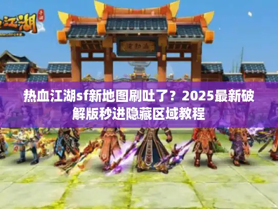 热血江湖sf新地图刷吐了？2025最新破解版秒进隐藏区域教程