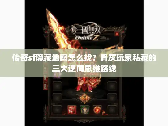 传奇sf隐藏地图怎么找？骨灰玩家私藏的三大逆向思维路线