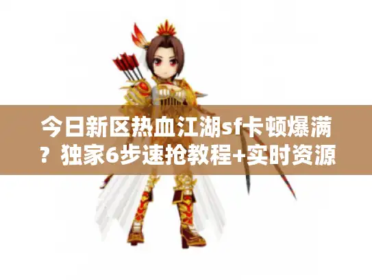 今日新区热血江湖sf卡顿爆满？独家6步速抢教程+实时资源表