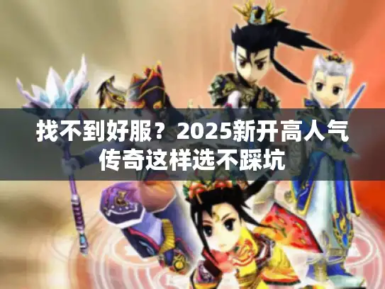 找不到好服?2025新开高人气传奇这样选不踩坑 找不到好服?2025新开高人气传奇这样选不踩坑