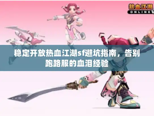 稳定开放热血江湖sf避坑指南,告别跑路服的血泪经验 稳定开放热血江湖sf避坑指南,告别跑路服的血泪经验