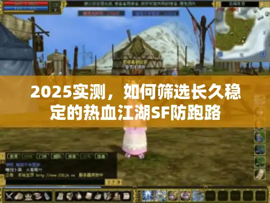 2025实测，如何筛选长久稳定的热血江湖SF防跑路