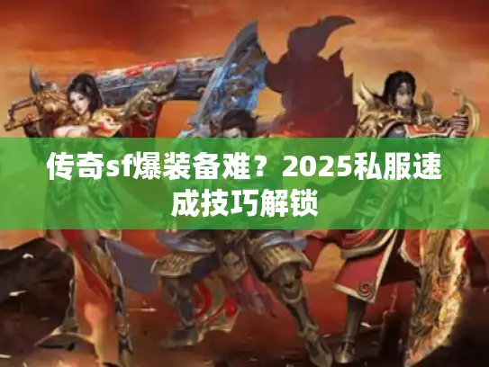 传奇sf爆装备难？2025私服速成技巧解锁