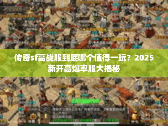 传奇sf高战服到底哪个值得一玩?2025新开高爆率服大揭秘 传奇sf高战服到底哪个值得一玩?2025新开高爆率服大揭秘