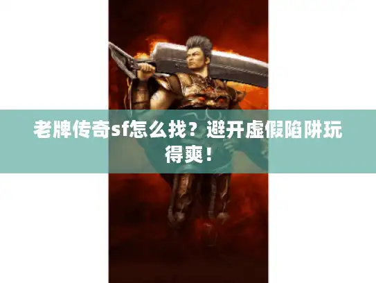 老牌传奇sf怎么找？避开虚假陷阱玩得爽！