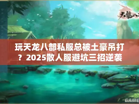 玩天龙八部私服总被土豪吊打？2025散人服避坑三招逆袭