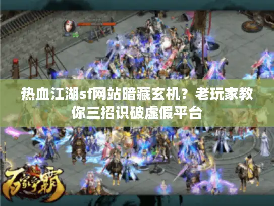 热血江湖sf网站暗藏玄机?老玩家教你三招识破虚假平台 热血江湖sf网站暗藏玄机?老玩家教你三招识破虚假平台