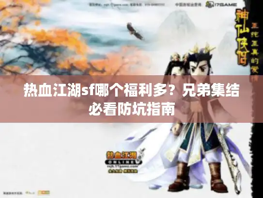 热血江湖sf哪个福利多？兄弟集结必看防坑指南