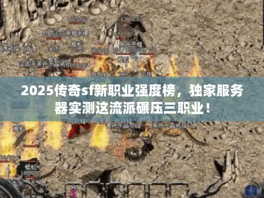 2025传奇sf新职业强度榜,独家服务器实测这流派碾压三职业! 2025传奇sf新职业强度榜,独家服务器实测这流派碾压三职业!