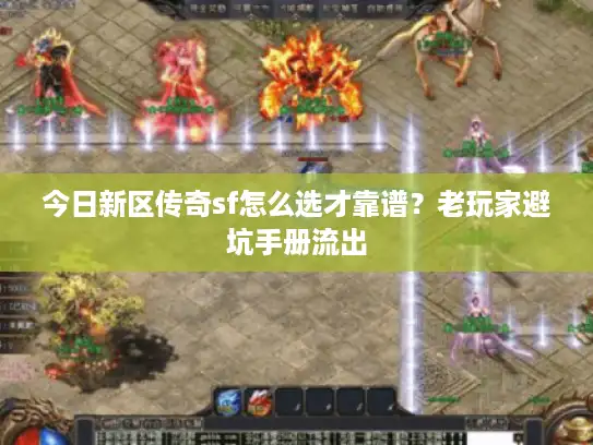 今日新区传奇sf怎么选才靠谱？老玩家避坑手册流出