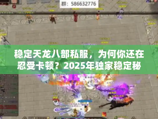 稳定天龙八部私服，为何你还在忍受卡顿？2025年独家稳定秘笈！