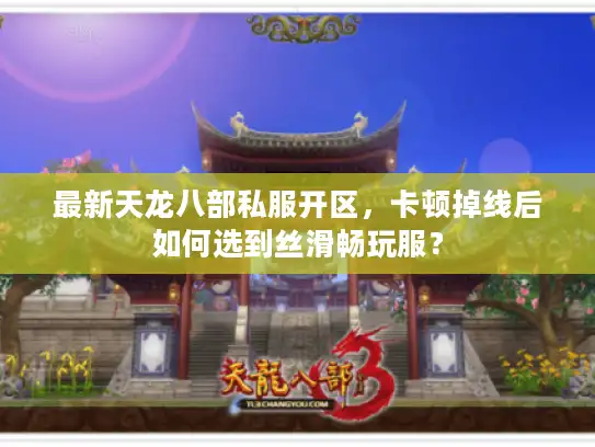 最新天龙八部私服开区，卡顿掉线后如何选到丝滑畅玩服？