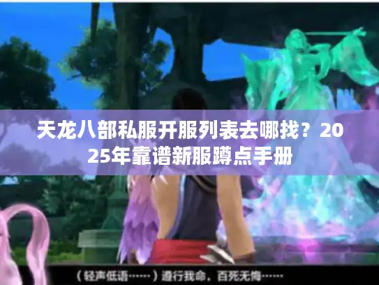 天龙八部私服开服列表去哪找？2025年靠谱新服蹲点手册