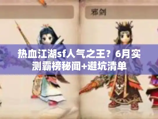 热血江湖sf人气之王?6月实测霸榜秘闻+避坑清单 热血江湖sf人气之王?6月实测霸榜秘闻+避坑清单