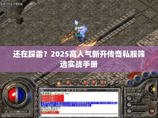 还在踩雷?2025高人气新开传奇私服筛选实战手册 还在踩雷?2025高人气新开传奇私服筛选实战手册