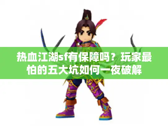 热血江湖sf有保障吗?玩家最怕的五大坑如何一夜破解 热血江湖sf有保障吗?玩家最怕的五大坑如何一夜破解