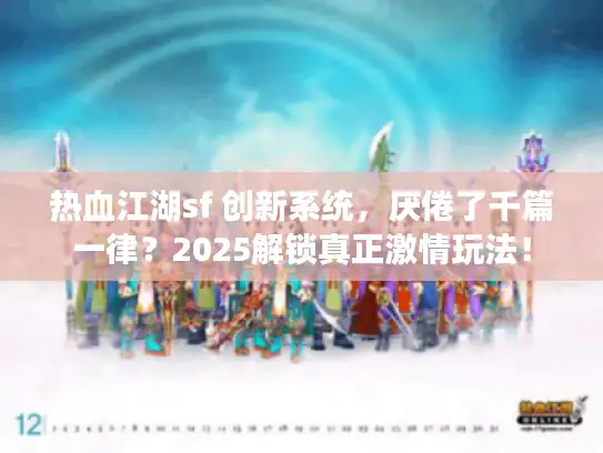 热血江湖sf 创新系统，厌倦了千篇一律？2025解锁真正激情玩法！