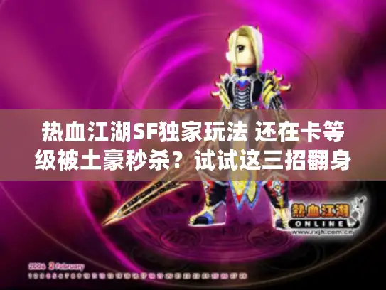 热血江湖SF独家玩法 还在卡等级被土豪秒杀？试试这三招翻身！