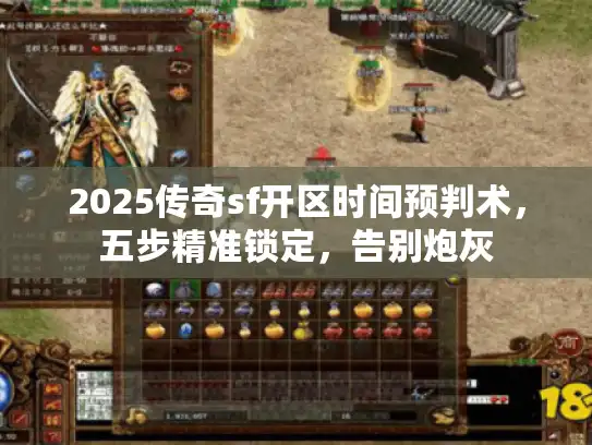 2025传奇sf开区时间预判术,五步精准锁定,告别炮灰 2025传奇sf开区时间预判术,五步精准锁定,告别炮灰
