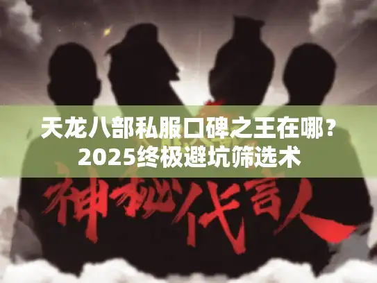 天龙八部私服口碑之王在哪?2025终极避坑筛选术 天龙八部私服口碑之王在哪?2025终极避坑筛选术