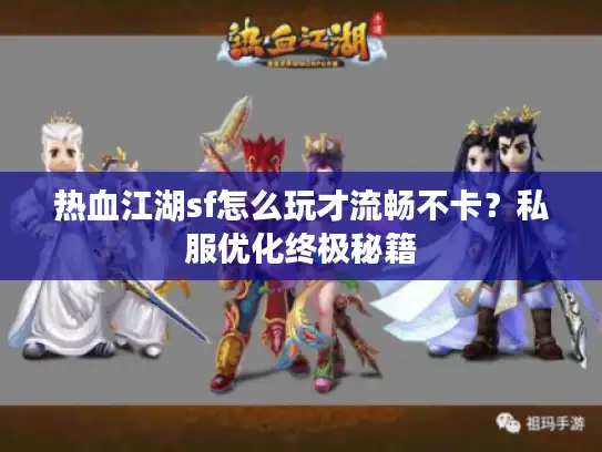 热血江湖sf怎么玩才流畅不卡？私服优化终极秘籍