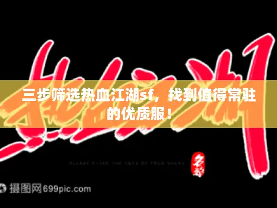 三步筛选热血江湖sf，找到值得常驻的优质服！