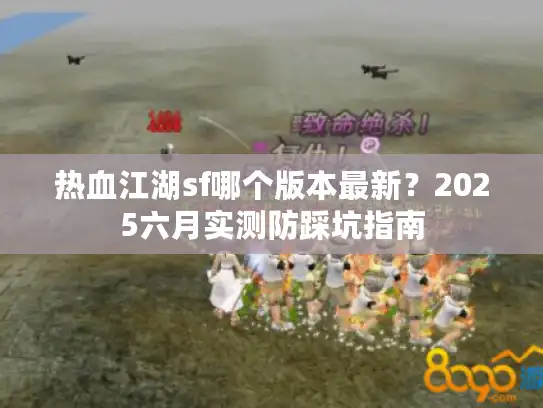 热血江湖sf哪个版本最新?2025六月实测防踩坑指南 热血江湖sf哪个版本最新?2025六月实测防踩坑指南