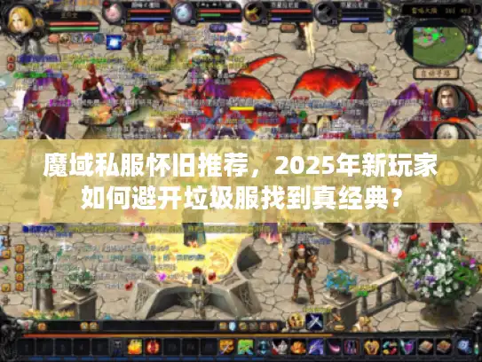 魔域私服怀旧推荐，2025年新玩家如何避开垃圾服找到真经典？