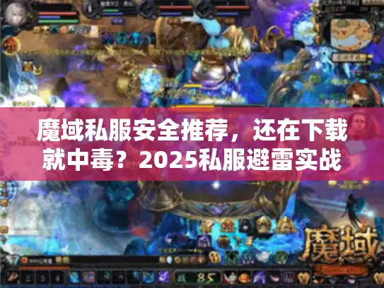 魔域私服安全推荐,还在下载就中毒?2025私服避雷实战手册 魔域私服安全推荐,还在下载就中毒?2025私服避雷实战手册