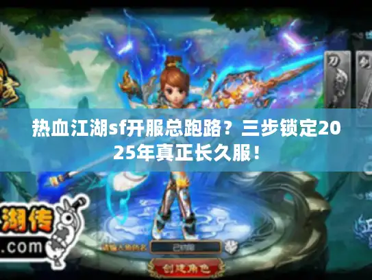 热血江湖sf开服总跑路?三步锁定2025年真正长久服! 热血江湖sf开服总跑路?三步锁定2025年真正长久服!