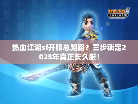 热血江湖sf开服总跑路?三步锁定2025年真正长久服! 热血江湖sf开服总跑路?三步锁定2025年真正长久服!