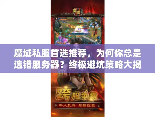 魔域私服首选推荐,为何你总是选错服务器?终极避坑策略大揭秘 魔域私服首选推荐,为何你总是选错服务器?终极避坑策略大揭秘
