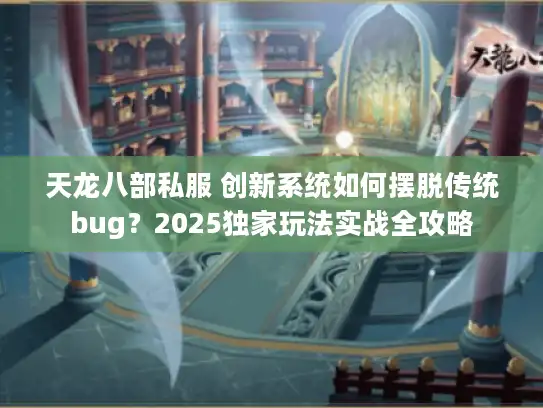 天龙八部私服 创新系统如何摆脱传统bug？2025独家玩法实战全攻略
